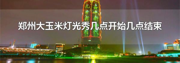 郑州大玉米灯光秀几点开始几点结束