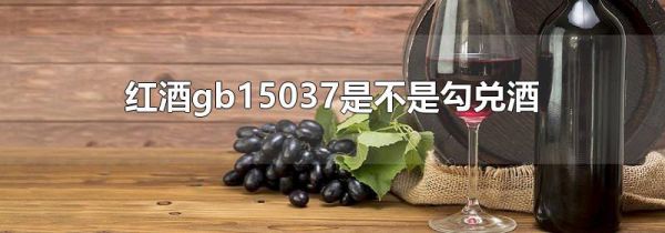 红酒gb15037是不是勾兑酒