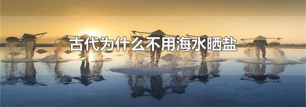 古代为什么不用海水晒盐