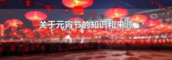 关于元宵节的知识和来源