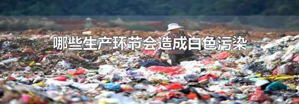 哪些生产环节会造成白色污染
