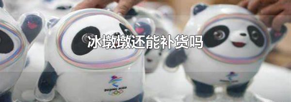 冰墩墩还能补货吗