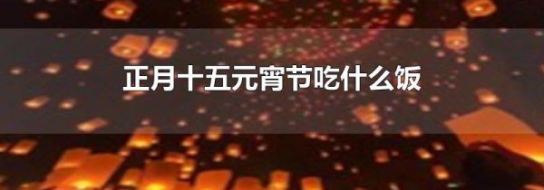 正月十五元宵节吃什么饭