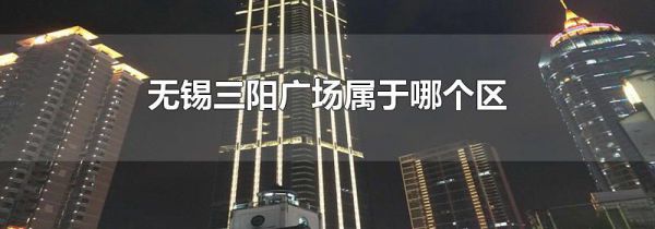 无锡三阳广场属于哪个区