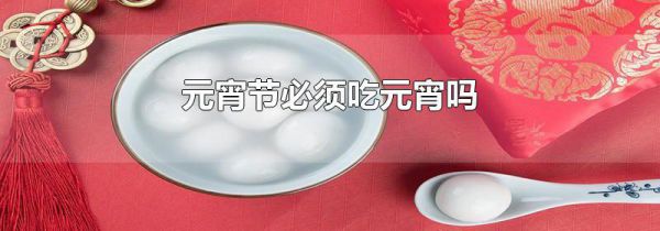 元宵节必须吃元宵吗