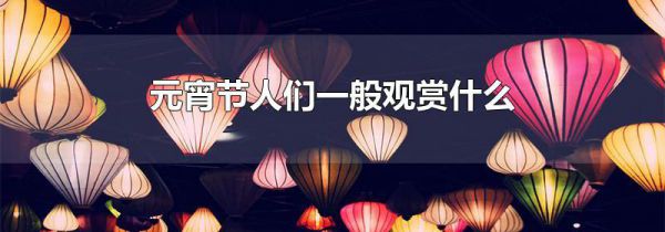 元宵节人们一般观赏什么
