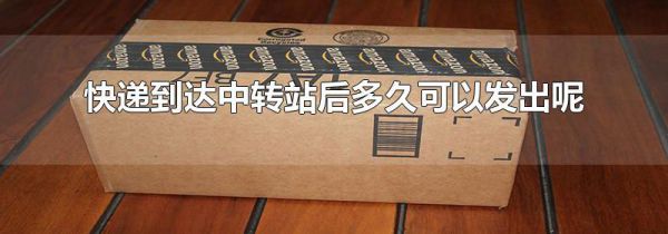 快递到达中转站后多久可以发出呢