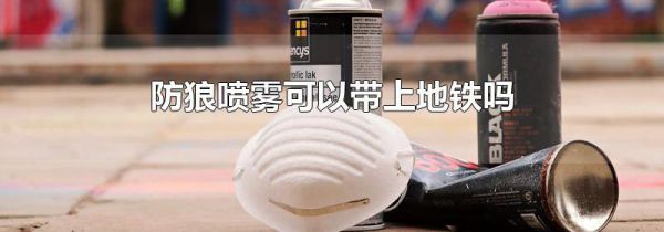 防狼喷雾可以带上地铁吗