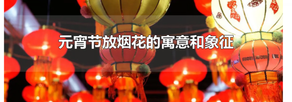 元宵节放烟花的寓意和象征