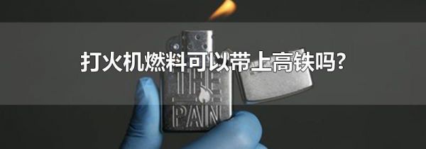 打火机燃料可以带上高铁吗?