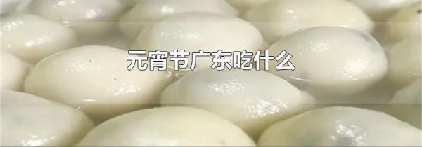 元宵节广东吃什么