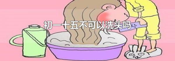 初一十五不可以洗头吗