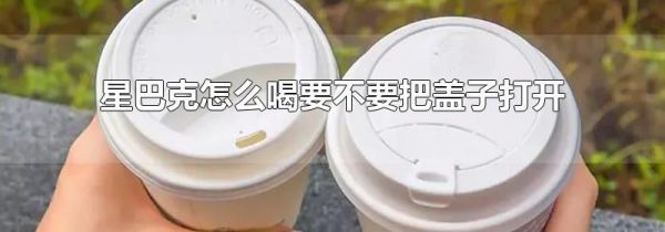 星巴克怎么喝要不要把盖子打开