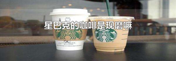星巴克的咖啡是现磨嘛