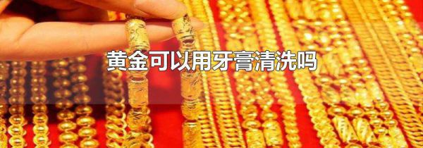 黄金可以用牙膏清洗吗