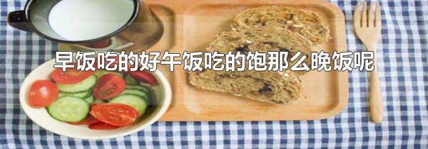 早饭吃的好午饭吃的饱那么晚饭呢