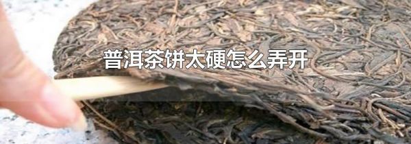 普洱茶饼太硬怎么弄开
