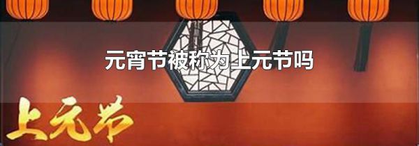 元宵节被称为上元节吗