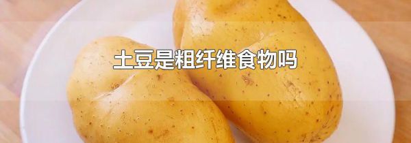 土豆是粗纤维食物吗