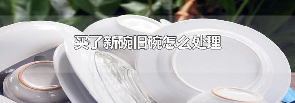 买了新碗旧碗怎么处理