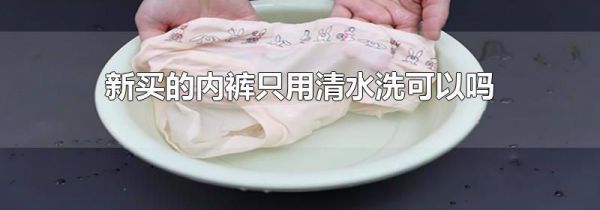 新买的内裤只用清水洗可以吗