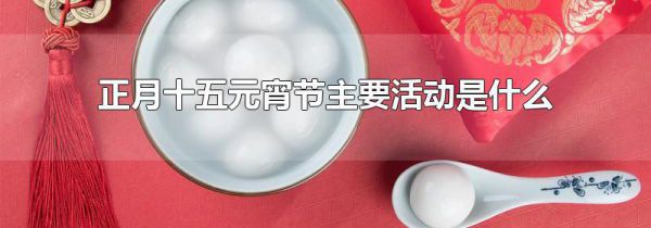 正月十五元宵节主要活动是什么
