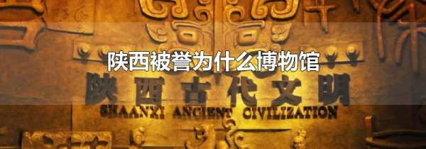 陕西被誉为什么博物馆