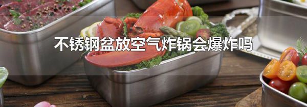 不锈钢盆放空气炸锅会爆炸吗