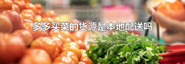 多多买菜的货源是本地配送吗