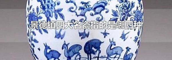 景德镇四大名瓷指的是哪四种
