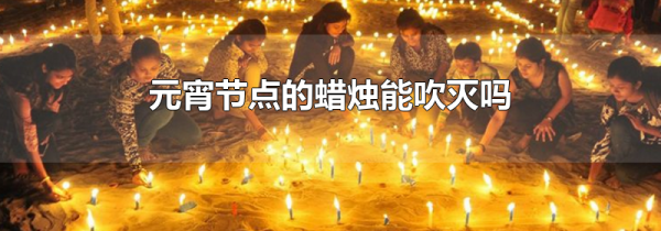 元宵节点的蜡烛能吹灭吗