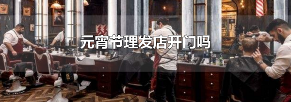 元宵节理发店开门吗