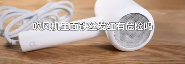 吹风机里面铁丝发红有危险吗