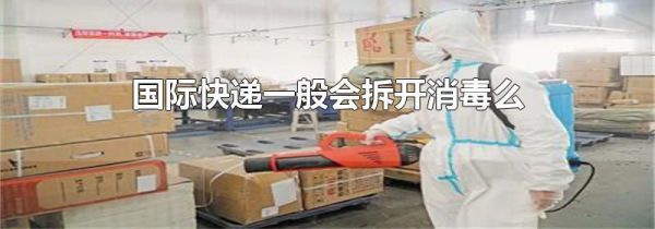 国际快递一般会拆开消毒么