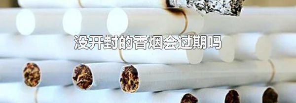 没开封的香烟会过期吗