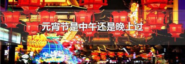 元宵节是中午还是晚上过