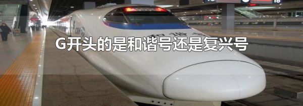 G开头的是和谐号还是复兴号
