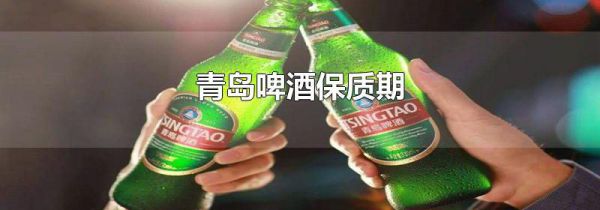 青岛啤酒保质期