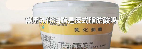 食用乳化油脂是反式脂肪酸吗