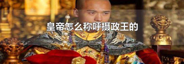 皇帝怎么称呼摄政王的
