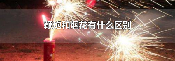 鞭炮和烟花有什么区别