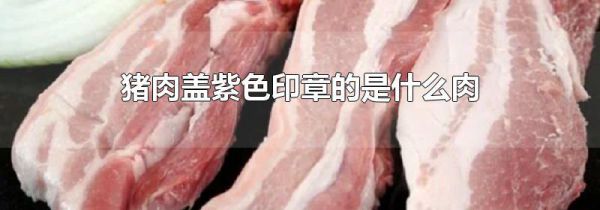 猪肉盖紫色印章的是什么肉