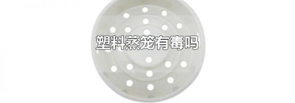 塑料蒸笼有毒吗