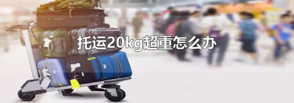 托运20kg超重怎么办