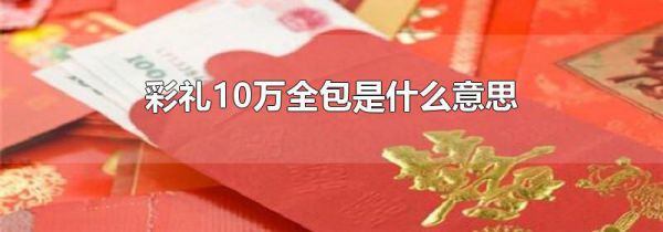 彩礼10万全包是什么意思
