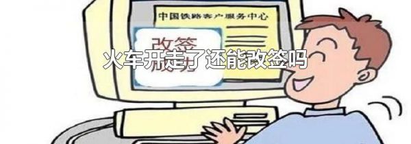 火车开走了还能改签吗
