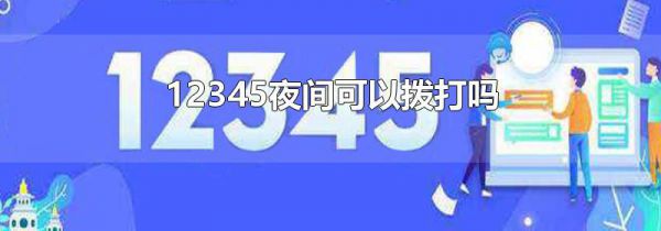 12345夜间可以拨打吗
