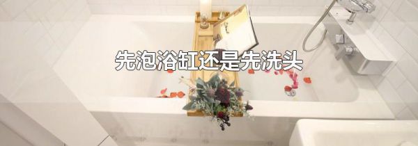 先泡浴缸还是先洗头