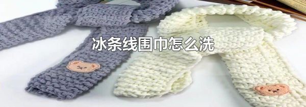 冰条线围巾怎么洗