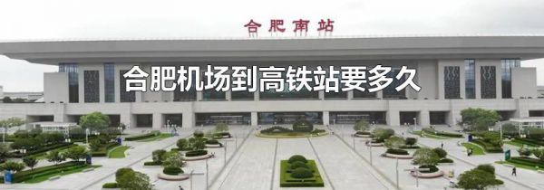 合肥机场到高铁站要多久